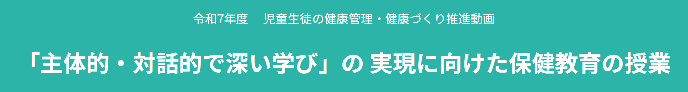 お知らせ『令和7年度　 児童生徒の健康管理・健康づくり推進動画「主体的・対話的で深い学び」の 実現に向けた保健教育の授業』